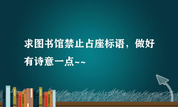 求图书馆禁止占座标语，做好有诗意一点~~