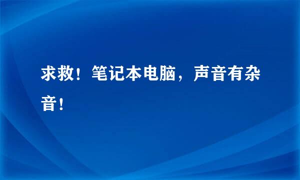 求救！笔记本电脑，声音有杂音！