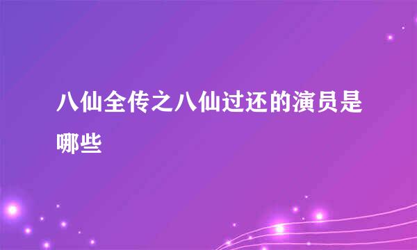 八仙全传之八仙过还的演员是哪些