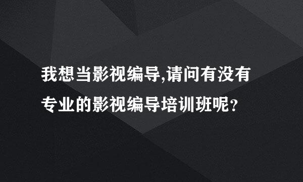 我想当影视编导,请问有没有专业的影视编导培训班呢？