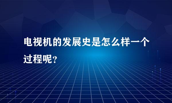 电视机的发展史是怎么样一个过程呢？