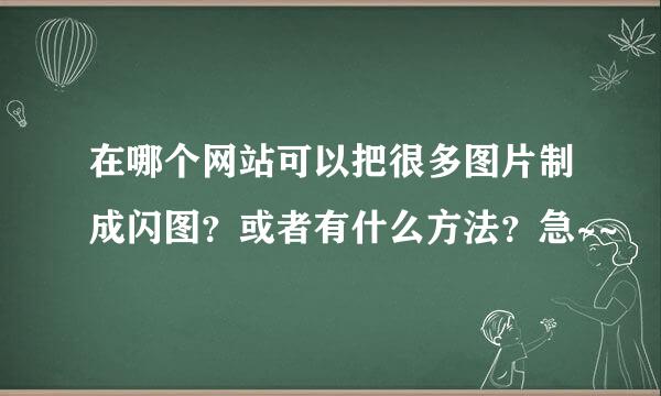 在哪个网站可以把很多图片制成闪图？或者有什么方法？急~~