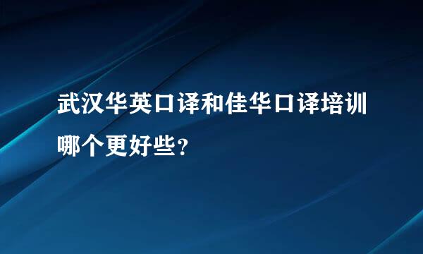 武汉华英口译和佳华口译培训哪个更好些？