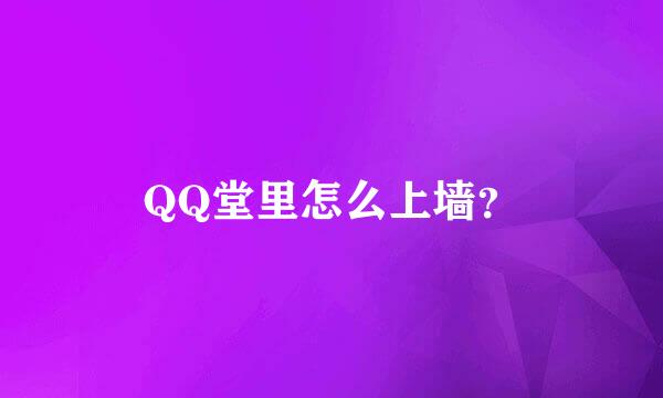 QQ堂里怎么上墙？