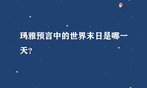 玛雅预言中的世界末日是哪一天？