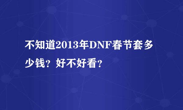 不知道2013年DNF春节套多少钱？好不好看？