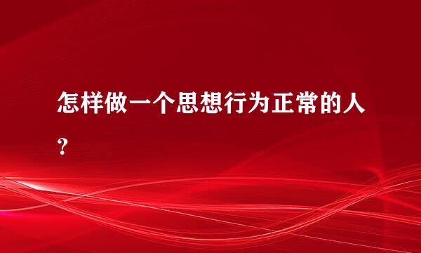 怎样做一个思想行为正常的人？