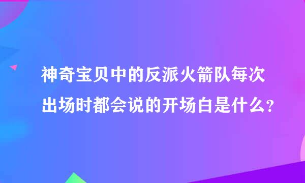 神奇宝贝中的反派火箭队每次出场时都会说的开场白是什么？