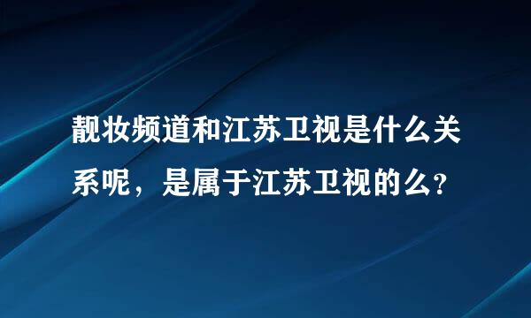 靓妆频道和江苏卫视是什么关系呢，是属于江苏卫视的么？