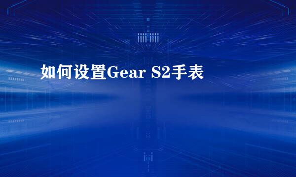 如何设置Gear S2手表