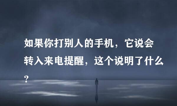 如果你打别人的手机，它说会转入来电提醒，这个说明了什么？