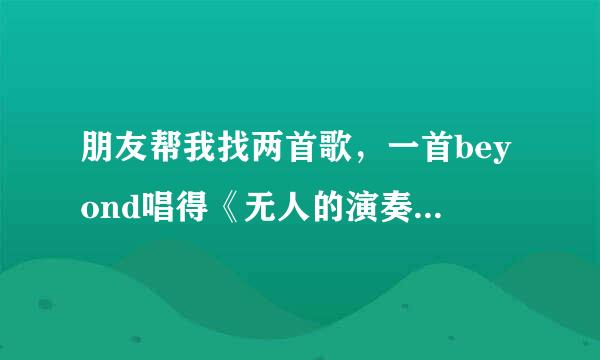 朋友帮我找两首歌，一首beyond唱得《无人的演奏》，一首牛奶咖啡的《越长大越孤单》