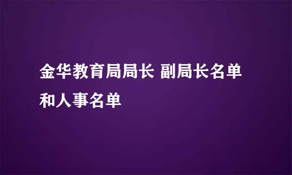 金华教育局局长 副局长名单 和人事名单