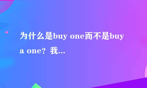 为什么是buy one而不是buy a one？我记得有个词组是buy a cheap one？为什么这个加“a”？