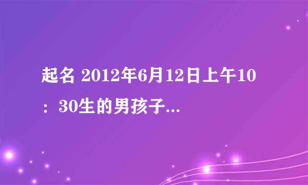 起名 2012年6月12日上午10：30生的男孩子 宋德___ 请高手取个名