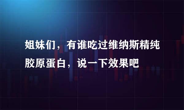 姐妹们，有谁吃过维纳斯精纯胶原蛋白，说一下效果吧