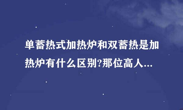 单蓄热式加热炉和双蓄热是加热炉有什么区别?那位高人能帮助解答啊