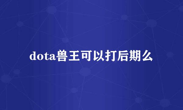 dota兽王可以打后期么