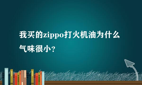 我买的zippo打火机油为什么气味很小？