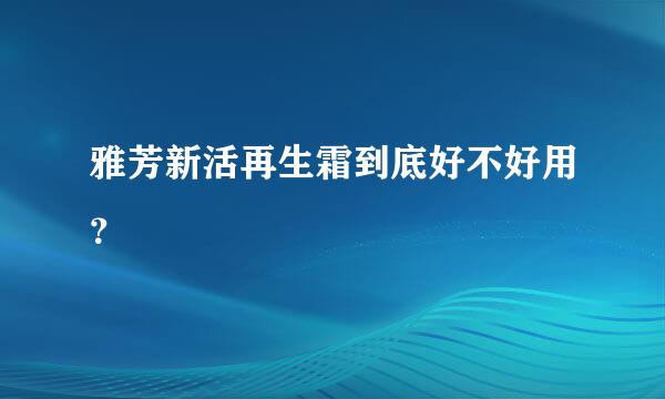 雅芳新活再生霜到底好不好用？