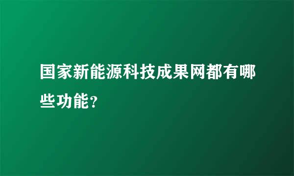 国家新能源科技成果网都有哪些功能？