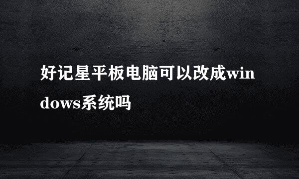 好记星平板电脑可以改成windows系统吗