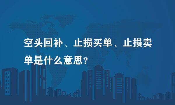 空头回补、止损买单、止损卖单是什么意思？