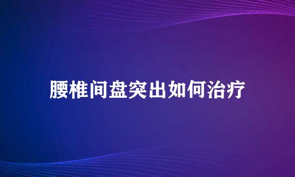 腰椎间盘突出如何治疗