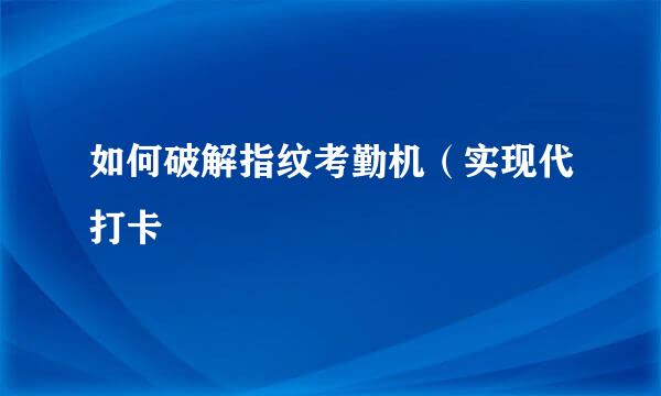 如何破解指纹考勤机（实现代打卡