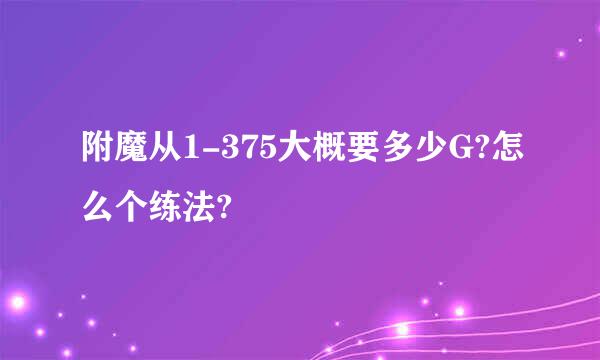 附魔从1-375大概要多少G?怎么个练法?