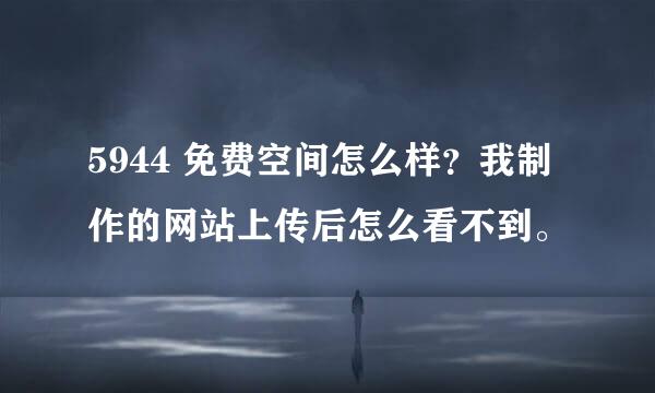 5944 免费空间怎么样？我制作的网站上传后怎么看不到。