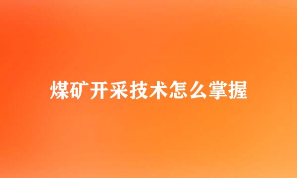 煤矿开采技术怎么掌握