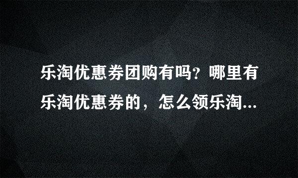 乐淘优惠券团购有吗？哪里有乐淘优惠券的，怎么领乐淘的优惠券