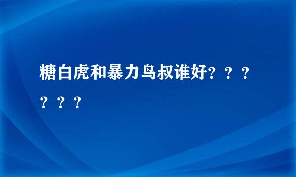 糖白虎和暴力鸟叔谁好？？？？？？