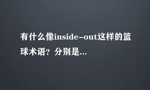 有什么像inside-out这样的篮球术语？分别是什么意思？