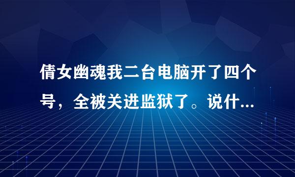 倩女幽魂我二台电脑开了四个号，全被关进监狱了。说什么非法牟利，那里面的钱都是我做任务辛苦赚来的，又没有坑蒙拐骗，这也算违规了，那你的CBG开着是干什么的，卖点银子也不能卖了，多开小号的钱交易给大号，这样也不行么？那你就限制一条线开一个号就行了，银子，CBG卖的钱都没收，还能愉快的