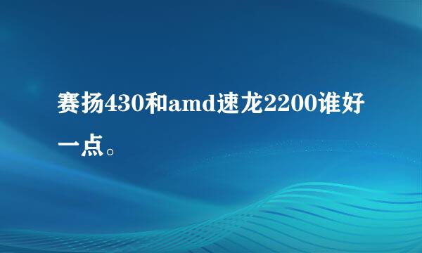 赛扬430和amd速龙2200谁好一点。