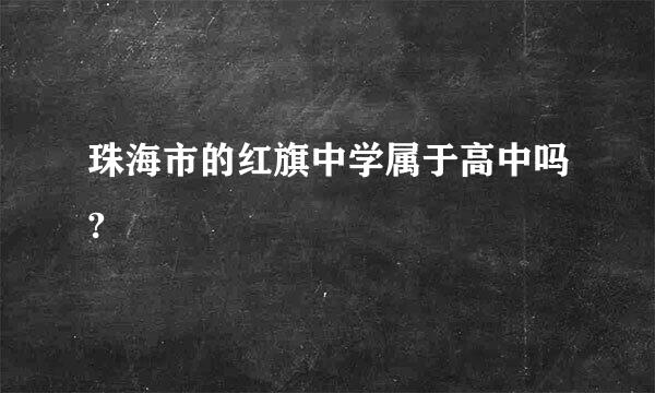 珠海市的红旗中学属于高中吗?