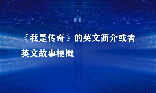 《我是传奇》的英文简介或者英文故事梗概