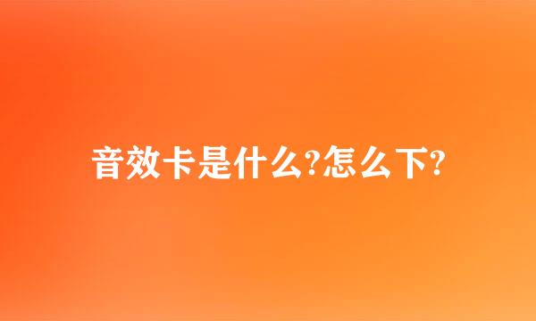 音效卡是什么?怎么下?