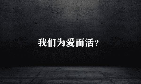 我们为爱而活？