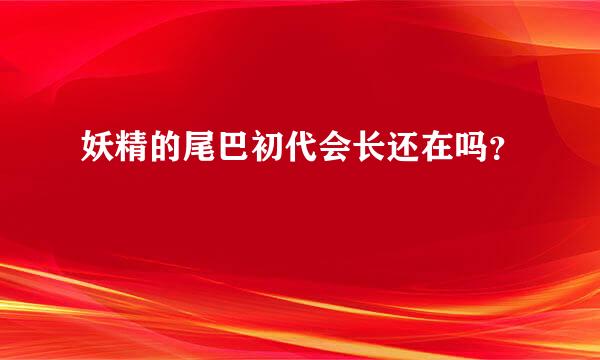 妖精的尾巴初代会长还在吗？