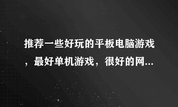 推荐一些好玩的平板电脑游戏，最好单机游戏，很好的网游也行吧