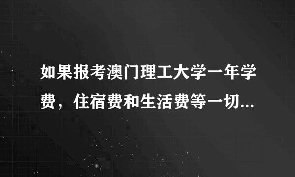 如果报考澳门理工大学一年学费，住宿费和生活费等一切费用一年大约要多少RMB？