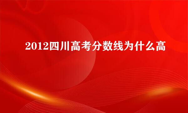 2012四川高考分数线为什么高