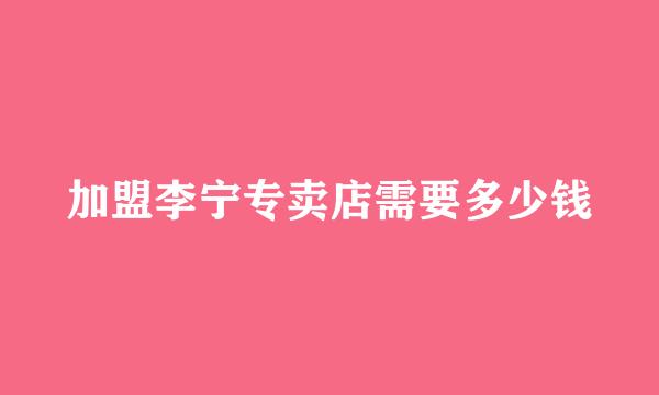 加盟李宁专卖店需要多少钱