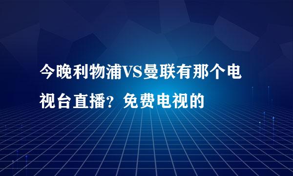 今晚利物浦VS曼联有那个电视台直播？免费电视的