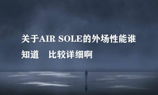 关于AIR SOLE的外场性能谁知道嘚比较详细啊