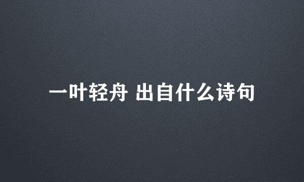 一叶轻舟 出自什么诗句