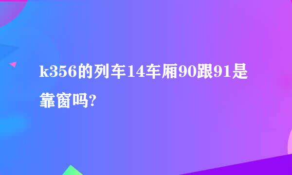 k356的列车14车厢90跟91是靠窗吗?